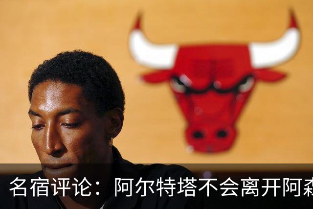 名宿评论：阿尔特塔不会离开阿森纳，豪门俱乐部更具吸引力